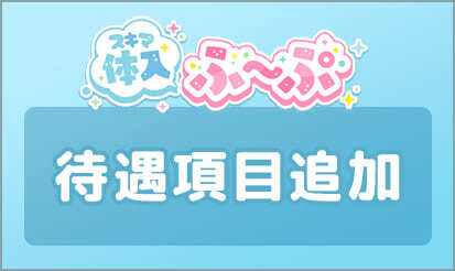 【スキマ体入ふ〜ぷ】待遇項目増のお知らせ